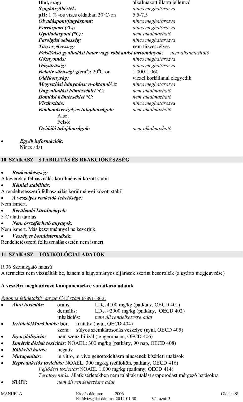 060 Oldékonyság: vízzel korlátlanul elegyedik Megoszlási hányados: n-oktanol/víz Öngyulladási hőmérséklet C: nem alkalmazható Bomlási hőmérséklet C: nem alkalmazható Viszkozitás: Robbanásveszélyes