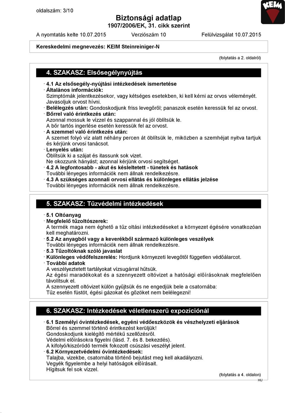 Belélegzés után: Gondoskodjunk friss levegőről; panaszok esetén keressük fel az orvost. Bőrrel való érintkezés után: Azonnal mossuk le vízzel és szappannal és jól öblítsük le.