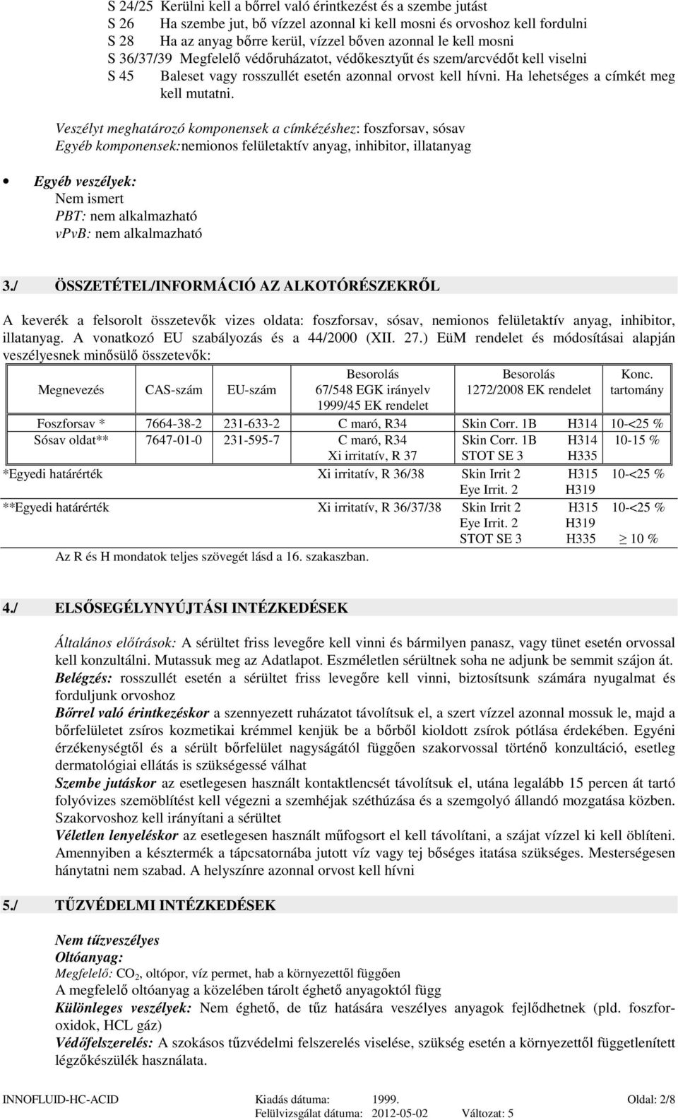 Veszélyt meghatározó komponensek a címkézéshez: foszforsav, sósav Egyéb komponensek:nemionos felületaktív anyag, inhibitor, illatanyag Egyéb veszélyek: Nem ismert PBT: nem alkalmazható vpvb: nem