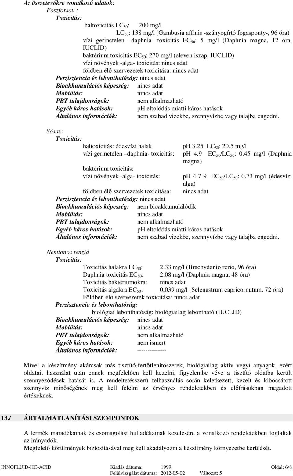 Perzisztencia és lebonthatóság: nincs adat Bioakkumulációs képesség: nincs adat Mobilitás: nincs adat PBT tulajdonságok: nem alkalmazható Egyéb káros hatások: ph eltolódás miatti káros hatások