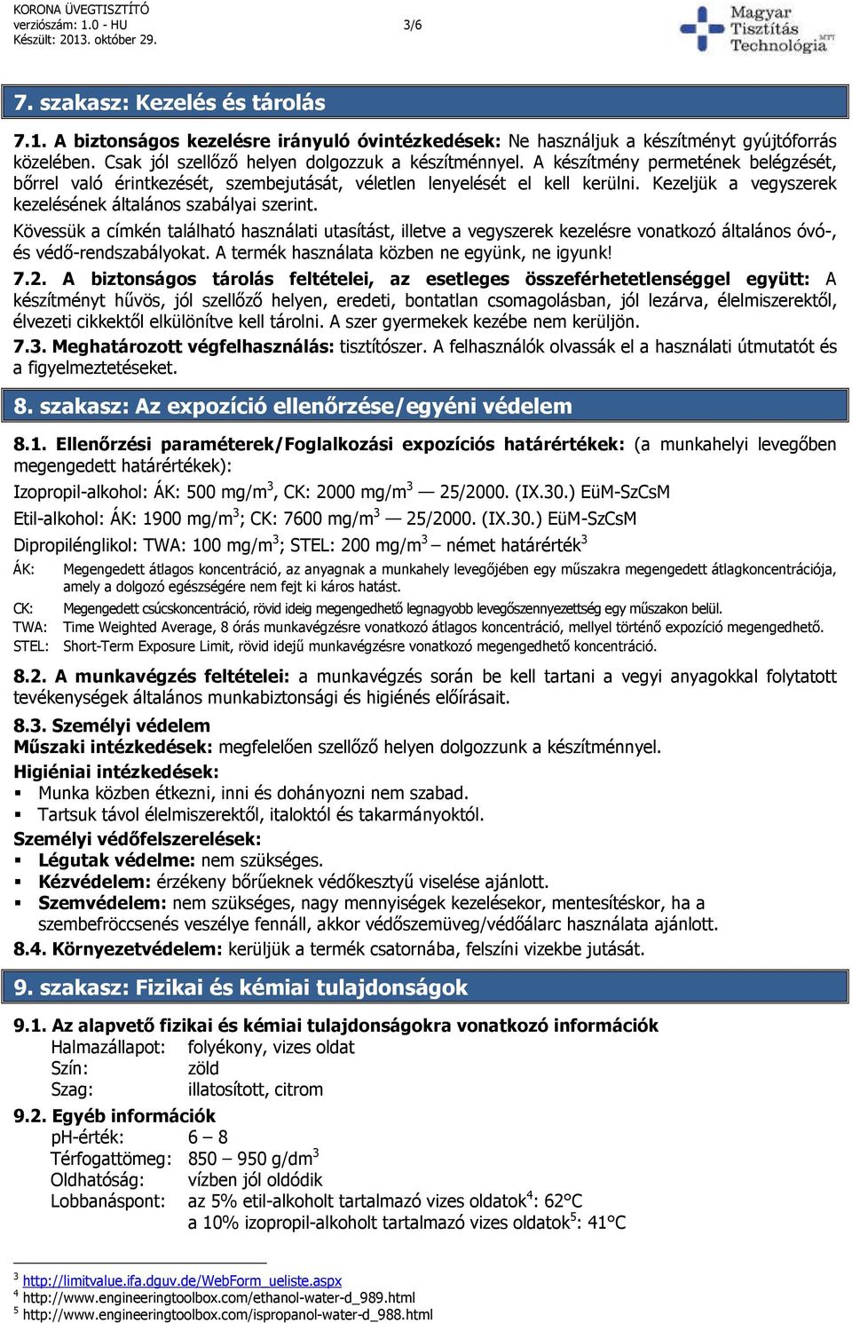 Kezeljük a vegyszerek kezelésének általános szabályai szerint. Kövessük a címkén található használati utasítást, illetve a vegyszerek kezelésre vonatkozó általános óvó-, és védő-rendszabályokat.