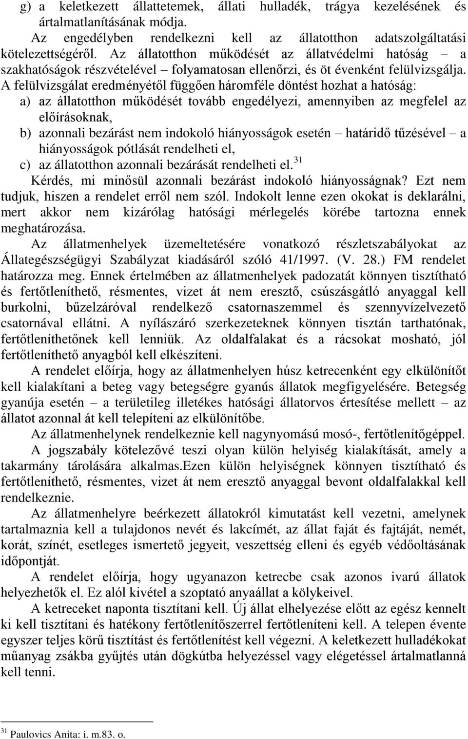 A felülvizsgálat eredményétől függően háromféle döntést hozhat a hatóság: a) az állatotthon működését tovább engedélyezi, amennyiben az megfelel az előírásoknak, b) azonnali bezárást nem indokoló