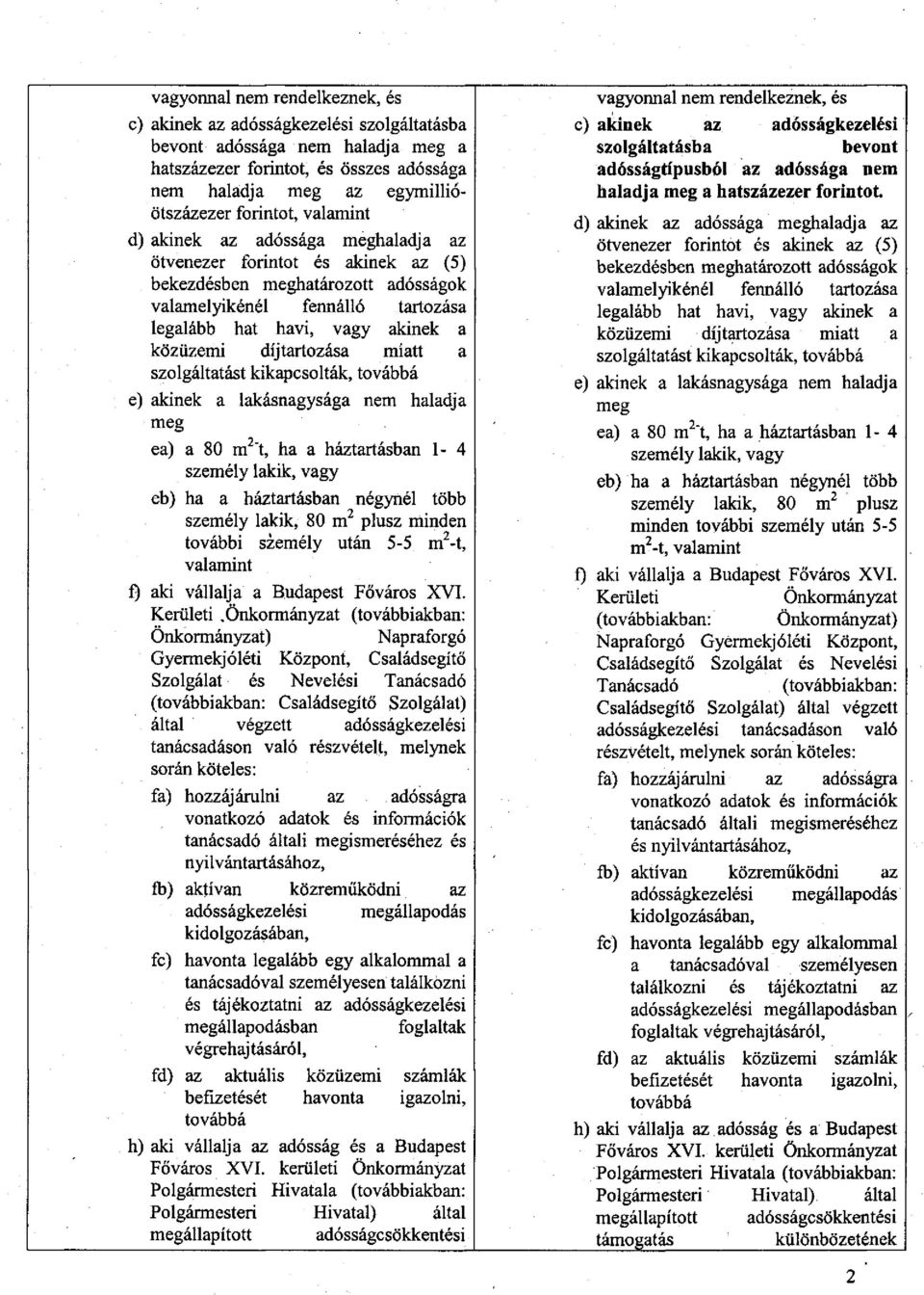 díjtartozása miatt a szolgáltatást kikapcsolták, továbbá e) akinek a lakásnagysága nem haladja meg ea) a 80 m^'t, ha a háztartásban 1-4 személy lakik, vagy eb) ha a háztartásban négynél több személy