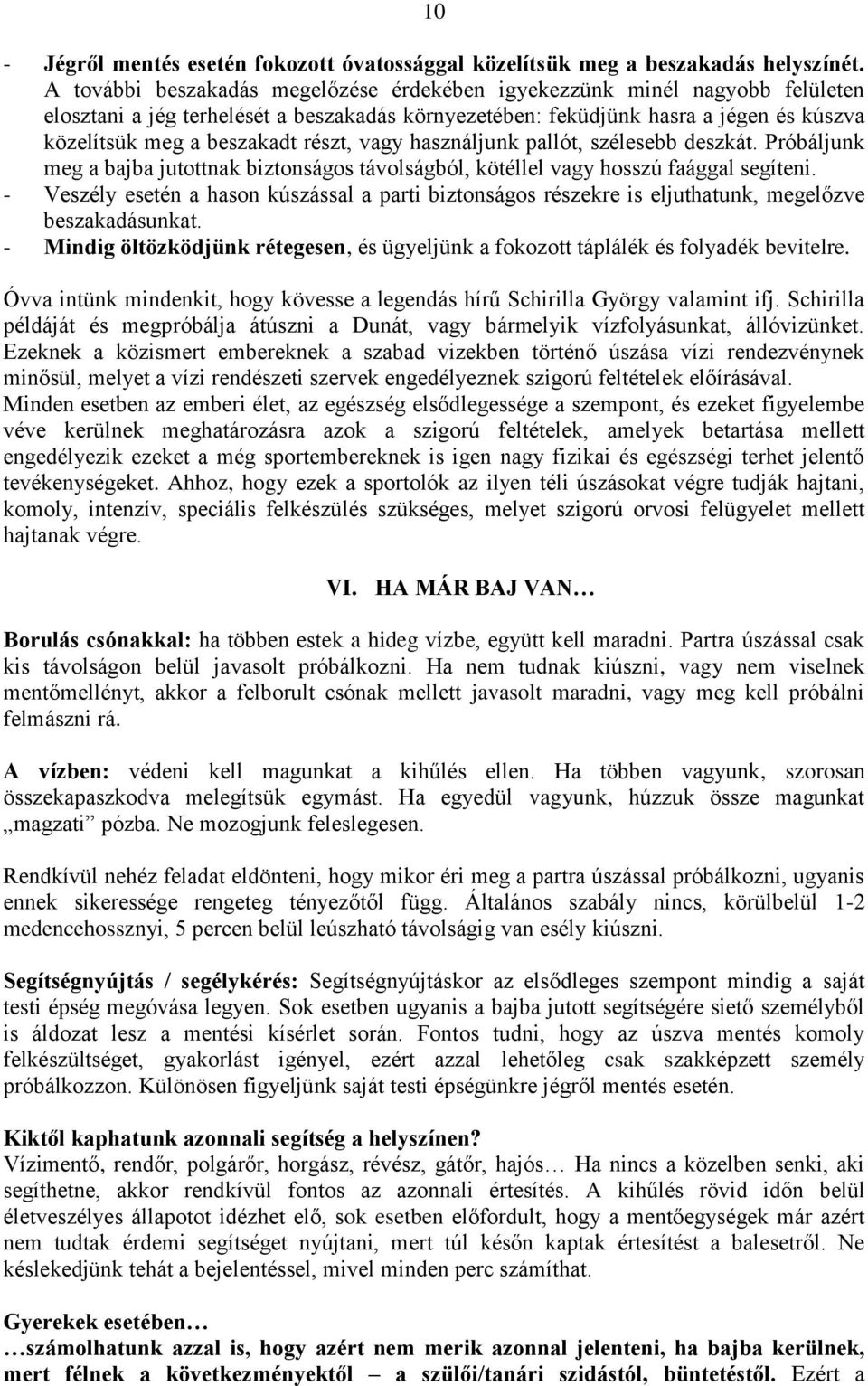 részt, vagy használjunk pallót, szélesebb deszkát. Próbáljunk meg a bajba jutottnak biztonságos távolságból, kötéllel vagy hosszú faággal segíteni.