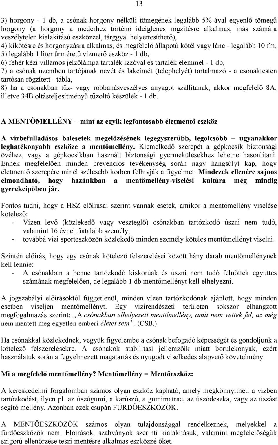 villamos jelzőlámpa tartalék izzóval és tartalék elemmel - 1 db, 7) a csónak üzemben tartójának nevét és lakcímét (telephelyét) tartalmazó - a csónaktesten tartósan rögzített - tábla, 8) ha a