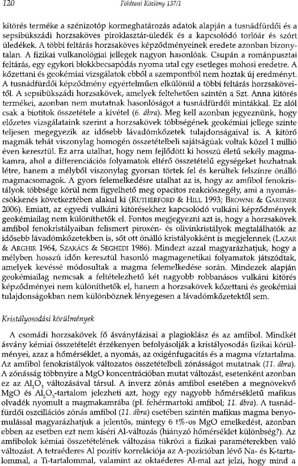 Csupán a románpusztai feltárás, egy egykori blokkbecsapódás nyoma utal egy esetleges mohosi eredetre. A kőzettani és geokémiai vizsgálatok ebből a szempontból nem hoztak új eredményt.