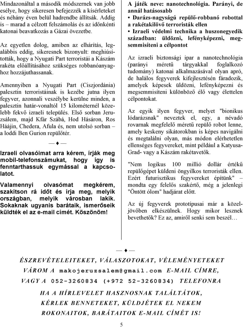 Az egyetlen dolog, amiben az elhárítás, legalábbis eddig, sikeresnek bizonyult: meghiúsították, hogy a Nyugati Part terroristái a Kászám rakéta előállításához szükséges robbanóanyaghoz