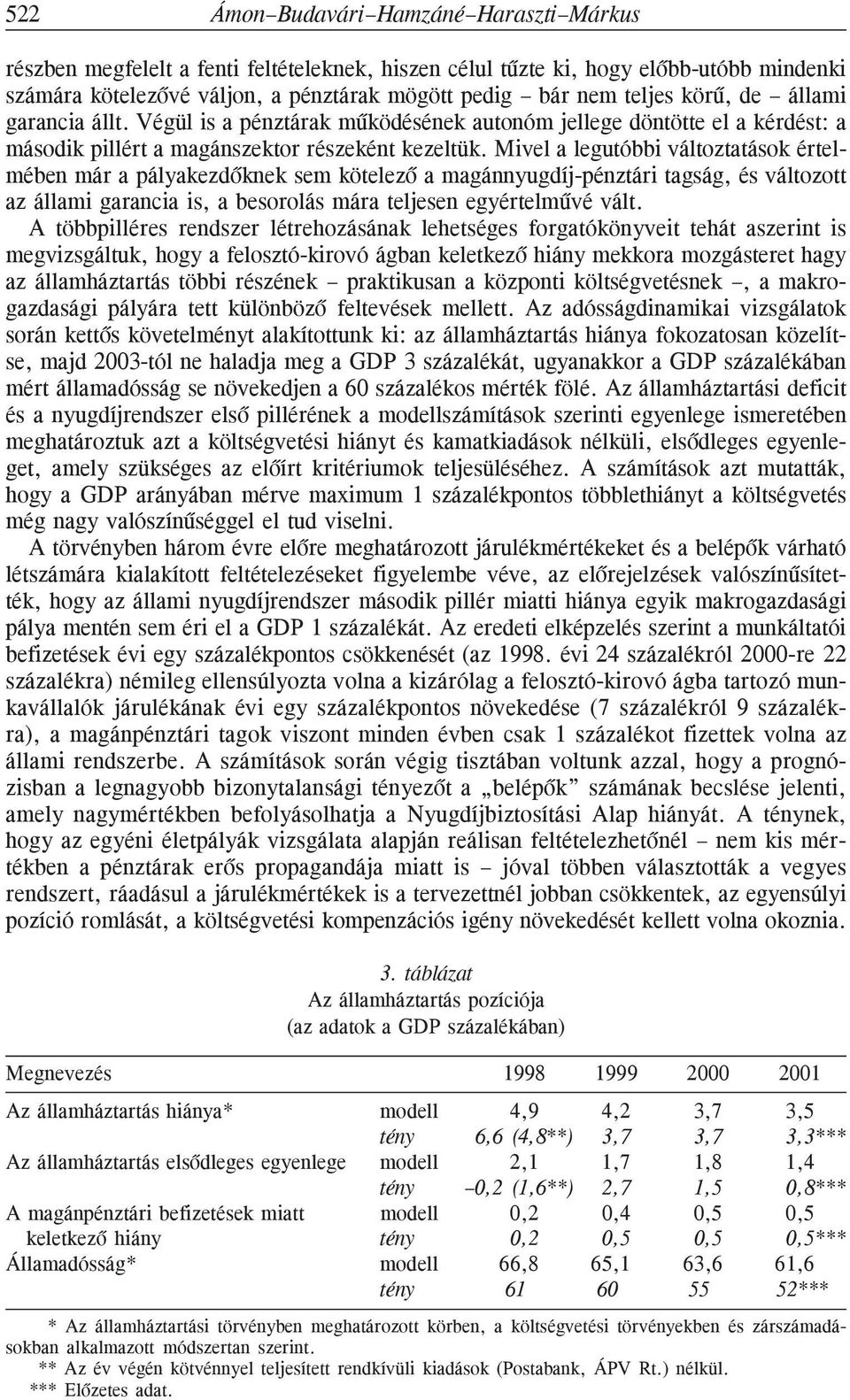 Mivel a legutóbbi változtatások értelmében már a pályakezdõknek sem kötelezõ a magánnyugdíj-pénztári tagság, és változott az állami garancia is, a besorolás mára teljesen egyértelmûvé vált.