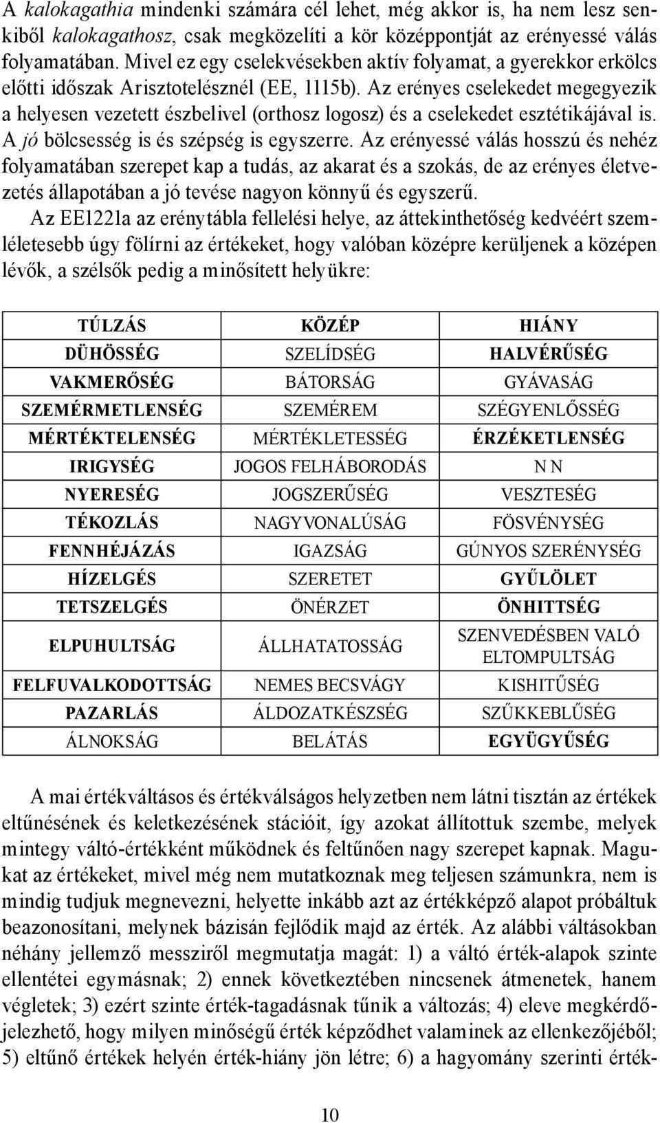 Az erényes cselekedet megegyezik a helyesen vezetett észbelivel (orthosz logosz) és a cselekedet esztétikájával is. A jó bölcsesség is és szépség is egyszerre.