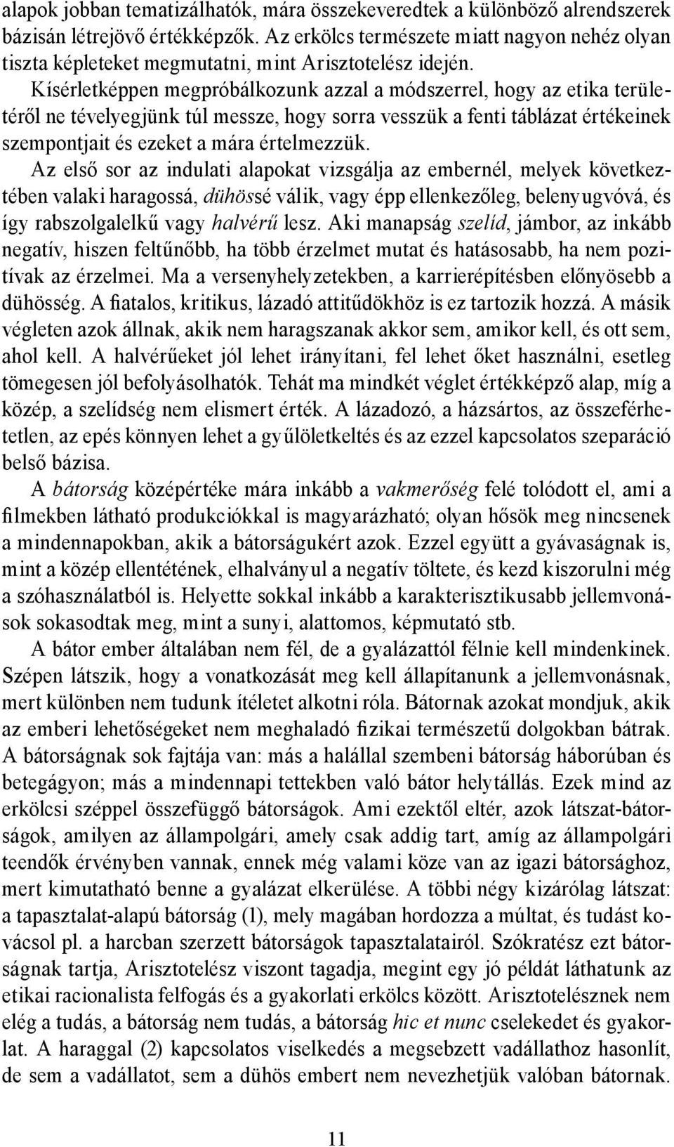 Kísérletképpen megpróbálkozunk azzal a módszerrel, hogy az etika területéről ne tévelyegjünk túl messze, hogy sorra vesszük a fenti táblázat értékeinek szempontjait és ezeket a mára értelmezzük.