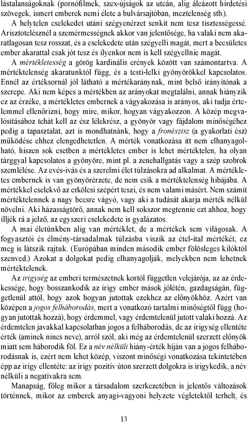 Arisztotelésznél a szemérmességnek akkor van jelentősége, ha valaki nem akaratlagosan tesz rosszat, és a cselekedete után szégyelli magát, mert a becsületes ember akarattal csak jót tesz és ilyenkor