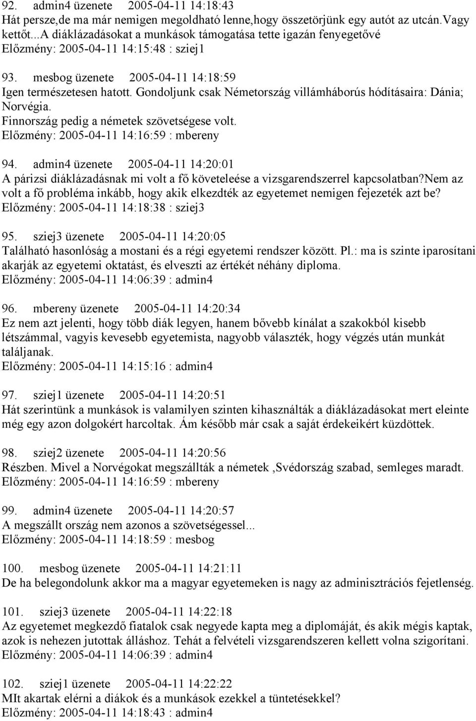 Gondoljunk csak Németország villámháborús hódításaira: Dánia; Norvégia. Finnország pedig a németek szövetségese volt. Előzmény: 2005-04-11 14:16:59 : mbereny 94.