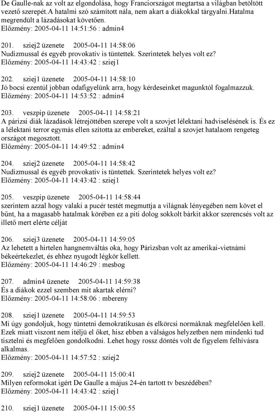 Előzmény: 2005-04-11 14:43:42 : sziej1 202. sziej1 üzenete 2005-04-11 14:58:10 Jó bocsi ezentúl jobban odafigyelünk arra, hogy kérdeseinket magunktól fogalmazzuk.