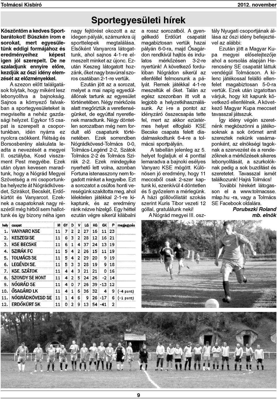 Sajnos a környezó falvakban a sportegyesületeket is megviselte a nehéz gazdasági helyzet. Egykor 15 csapat is szerepelt a csoportunkban, idén nyárra ez nyolcra csökkent.