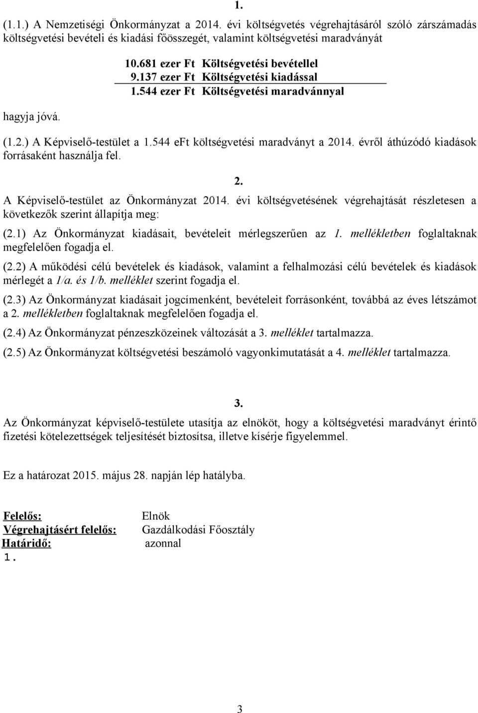 évről áthúzódó kiadások forrásaként használja fel. 2. A Képviselő-testület az Önkormányzat költségvetésének végrehajtását részletesen a következők szerint állapítja meg: (2.