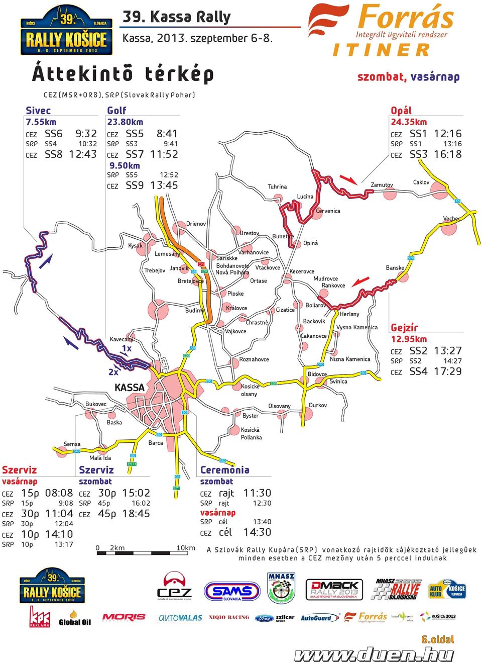 80km CEZ SS5 8:41 SRP SS3 9:41 CEZ SS7 11:52 9.50km SRP SS5 12:52 CEZ SS9 13:45 Kavecany 2x Szerviz szombat Kysak KASSA Baska 50 E571 CEZ 30p 15:02 SRP 45p 16:02 CEZ 45p 18:45 39.