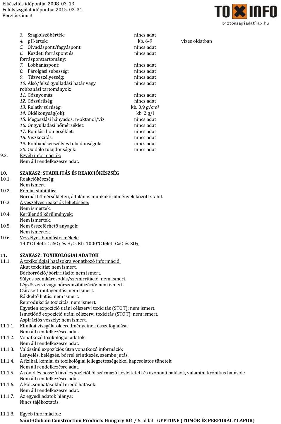 Relatív sűrűség: kb. 0,9 g/cm 3 14. Oldékonyság(ok): kb. 2 g/l 15. Megoszlási hányados: n-oktanol/víz: nincs adat 16. Öngyulladási hőmérséklet: nincs adat 17. Bomlási hőmérséklet: nincs adat 18.