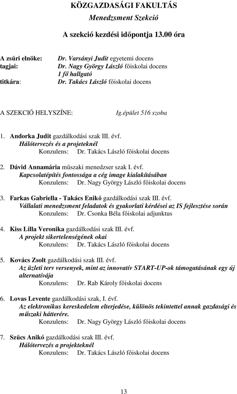 Nagy György László főiskolai docens 3. Farkas Gabriella - Takács Enikő gazdálkodási szak III. évf. Vállalati menedzsment feladatok és gyakorlati kérdései az IS fejlesztése során Konzulens: Dr.