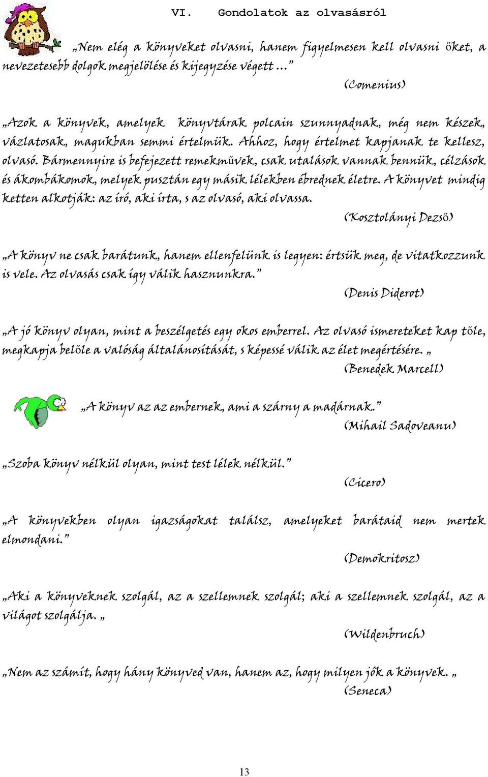 Bármennyire is befejezett remekművek, csak utalások vannak bennük, célzások és ákombákomok, melyek pusztán egy másik lélekben ébrednek életre.
