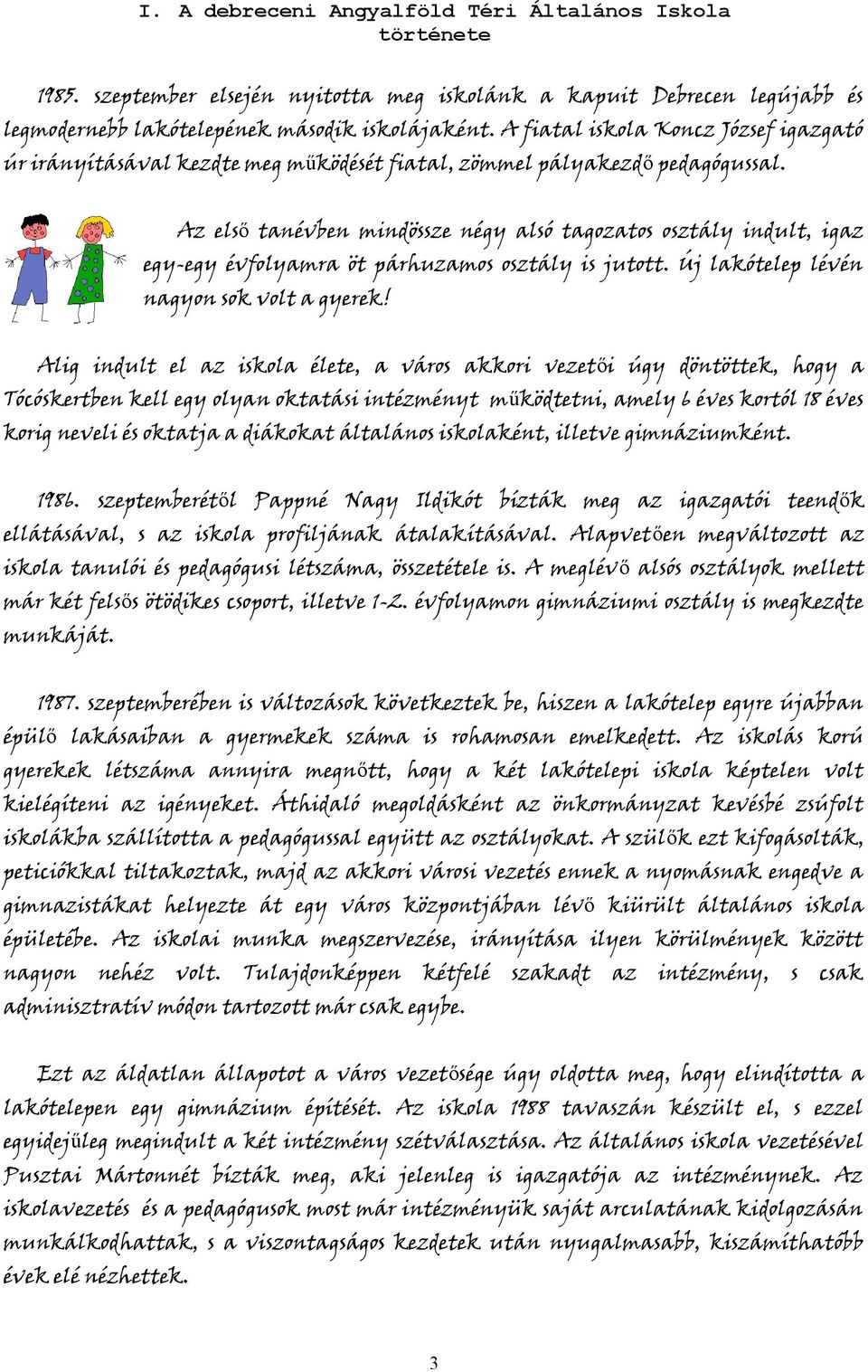 Az első tanévben mindössze négy alsó tagozatos osztály indult, igaz egy-egy évfolyamra öt párhuzamos osztály is jutott. Új lakótelep lévén nagyon sok volt a gyerek!
