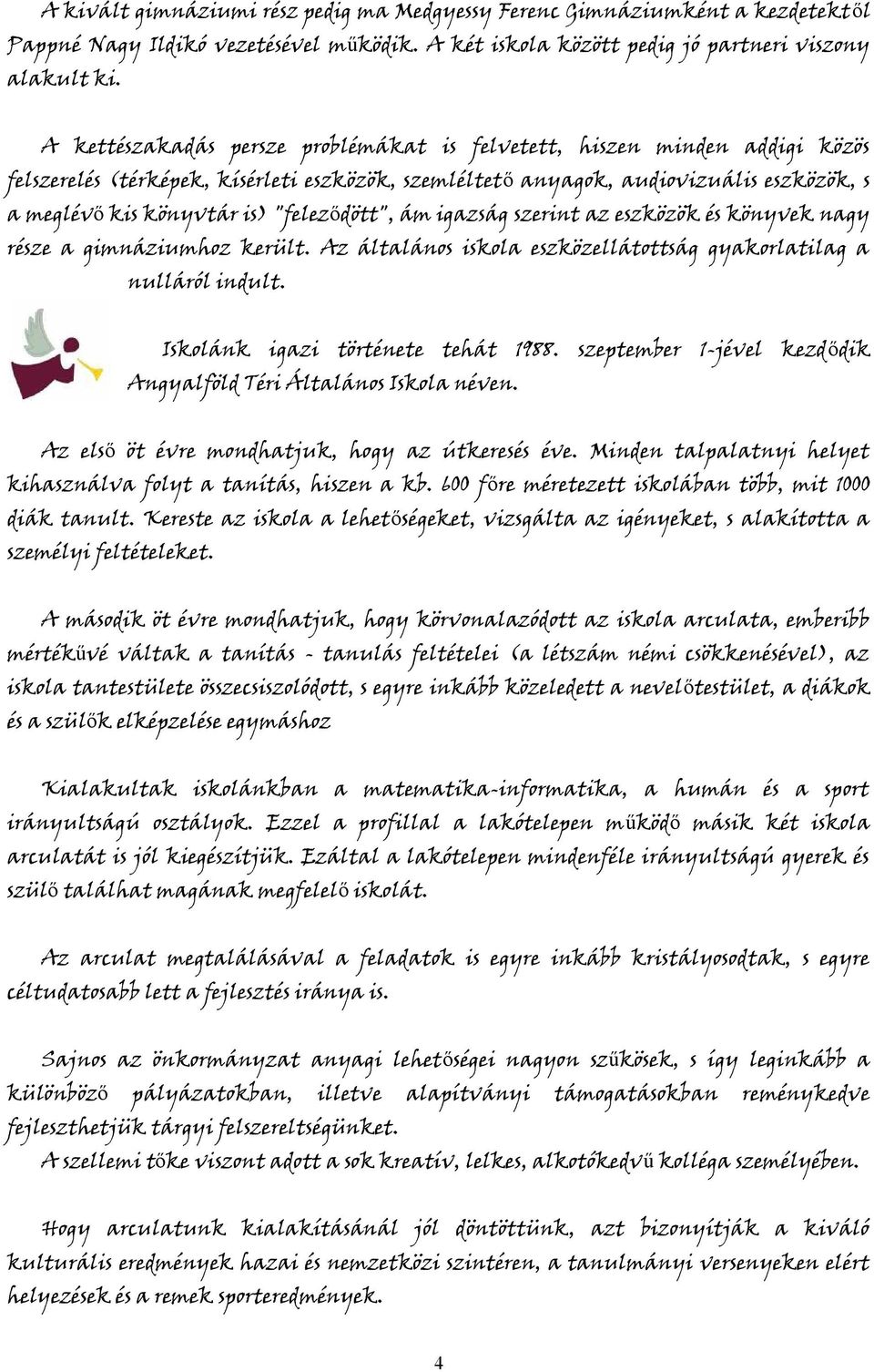 "feleződött", ám igazság szerint az eszközök és könyvek nagy része a gimnáziumhoz került. Az általános iskola eszközellátottság gyakorlatilag a nulláról indult. Iskolánk igazi története tehát 1988.