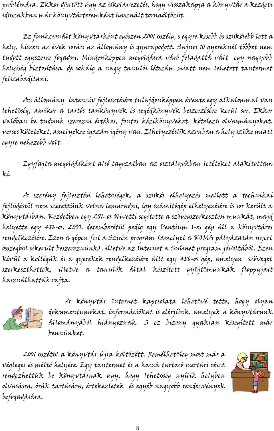 Mindenképpen megoldásra váró feladattá vált egy nagyobb helyiség biztosítása, de sokáig a nagy tanulói létszám miatt nem lehetett tantermet felszabadítani.