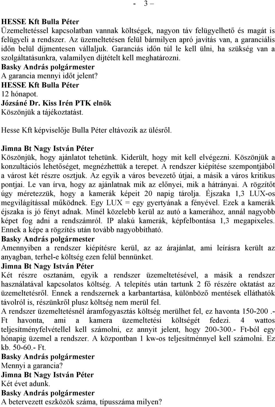 Garanciás időn túl le kell ülni, ha szükség van a szolgáltatásunkra, valamilyen díjtételt kell meghatározni. A garancia mennyi időt jelent? HESSE Kft Bulla Péter 12 hónapot. Köszönjük a tájékoztatást.