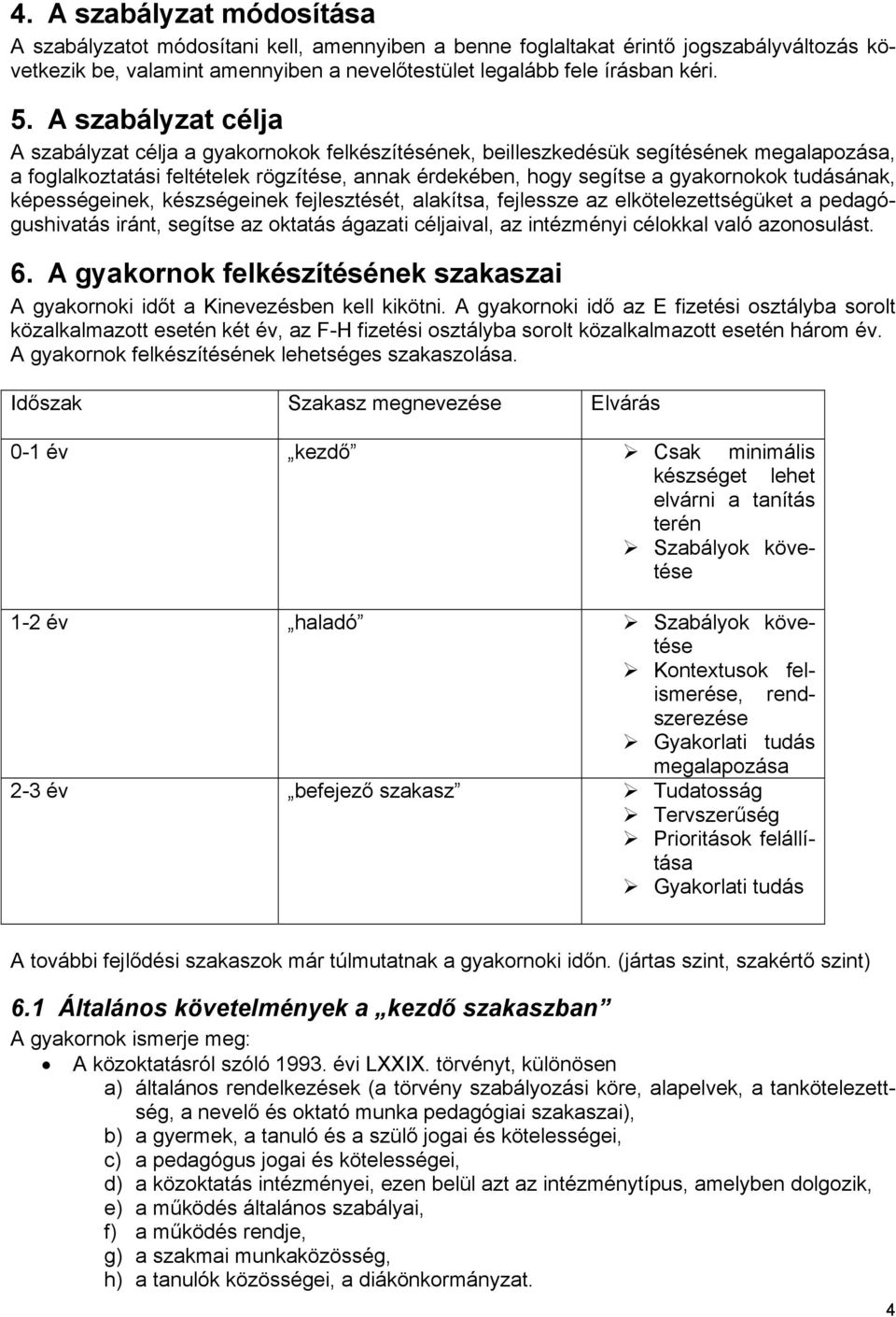 tudásának, képességeinek, készségeinek fejlesztését, alakítsa, fejlessze az elkötelezettségüket a pedagógushivatás iránt, segítse az oktatás ágazati céljaival, az intézményi célokkal való azonosulást.