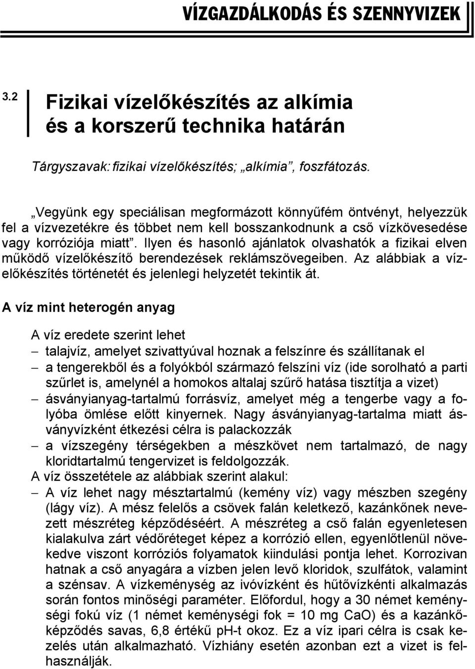 Ilyen és hasonló ajánlatok olvashatók a fizikai elven működő vízelőkészítő berendezések reklámszövegeiben. Az alábbiak a vízelőkészítés történetét és jelenlegi helyzetét tekintik át.