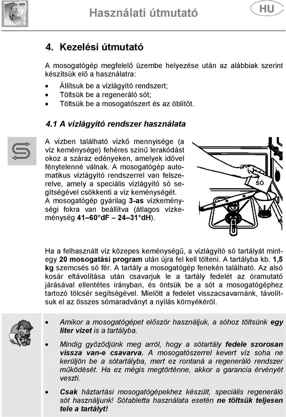 A vízlágyító rendszer használata A vízben található vízk mennyisége (a víz keménysége) fehéres szín lerakódást okoz a száraz edényeken, amelyek id vel fénytelenné válnak.