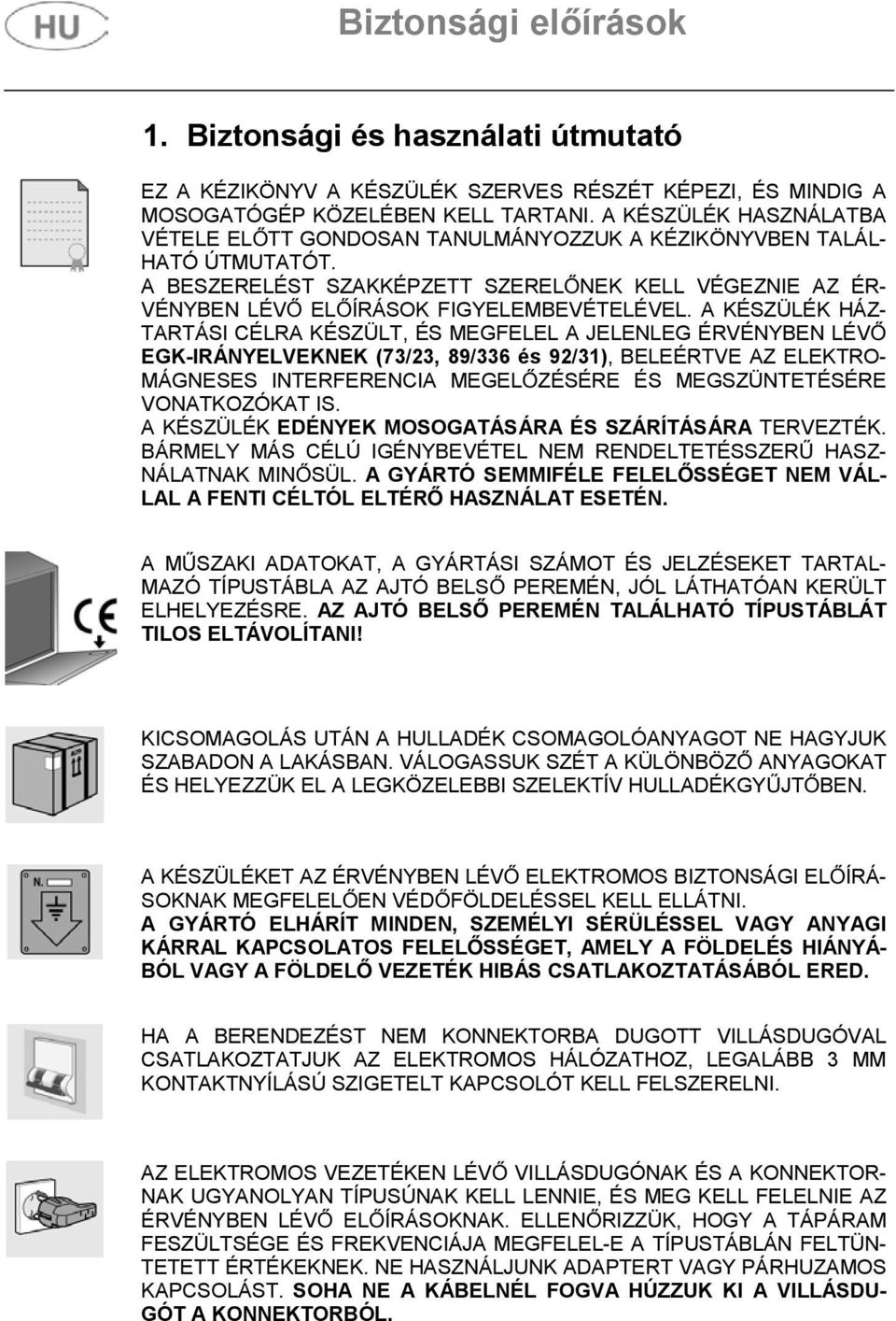 A KÉSZÜLÉK HÁZ- TARTÁSI CÉLRA KÉSZÜLT, ÉS MEGFELEL A JELENLEG ÉRVÉNYBEN LÉV EGK-IRÁNYELVEKNEK (73/23, 89/336 és 92/3 ), BELEÉRTVE AZ ELEKTRO- MÁGNESES INTERFERENCIA MEGEL ZÉSÉRE ÉS MEGSZÜNTETÉSÉRE