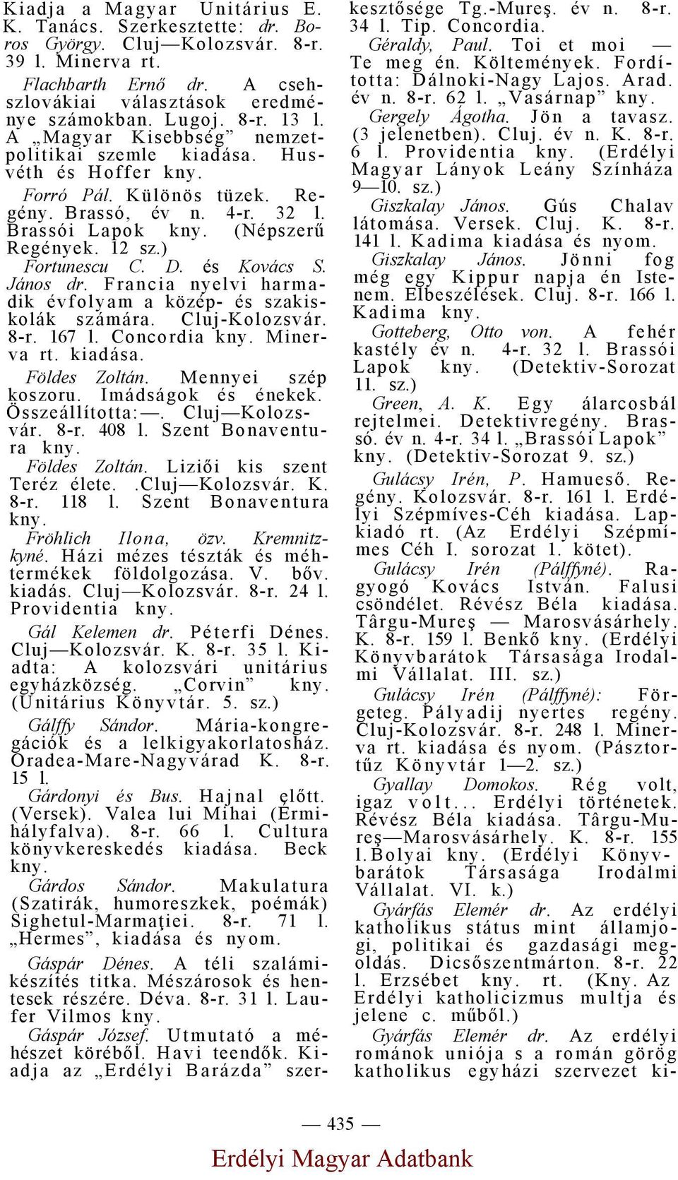 János dr. Francia nyelvi harmadik évfolyam a közép- és szakiskolák számára. Cluj-Kolozsvár. 8-r. 167 l. Concordia Minerva kiadása. Földes Zoltán. Mennyei szép koszoru. Imádságok és énekek.