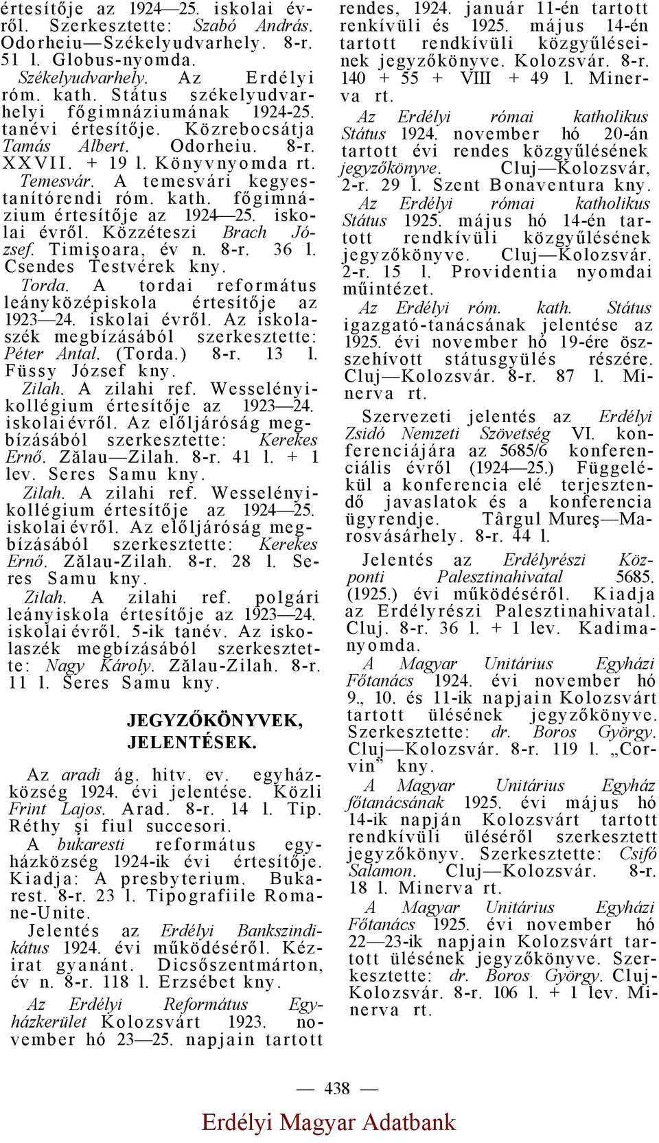 főgimnázium értesítője az 1924 25. iskolai évről. Közzéteszi Brach József. Timişoara, év n. 8-r. 36 l. Csendes Testvérek Torda. A tordai református leányközépiskola értesítője az 1923 24.