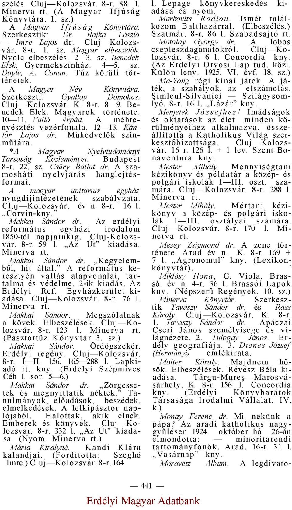 Benedek Elek. Magyarok története. 10 11. Valló Árpád. A méhtenyésztés vezérfonala. 12 13. Kántor Lajos dr. Műkedvelők színműtára. *A Magyar Nyelvtudományi Társaság Közleményei. Budapest 8-r. 22. sz. Csűry Bálint dr.