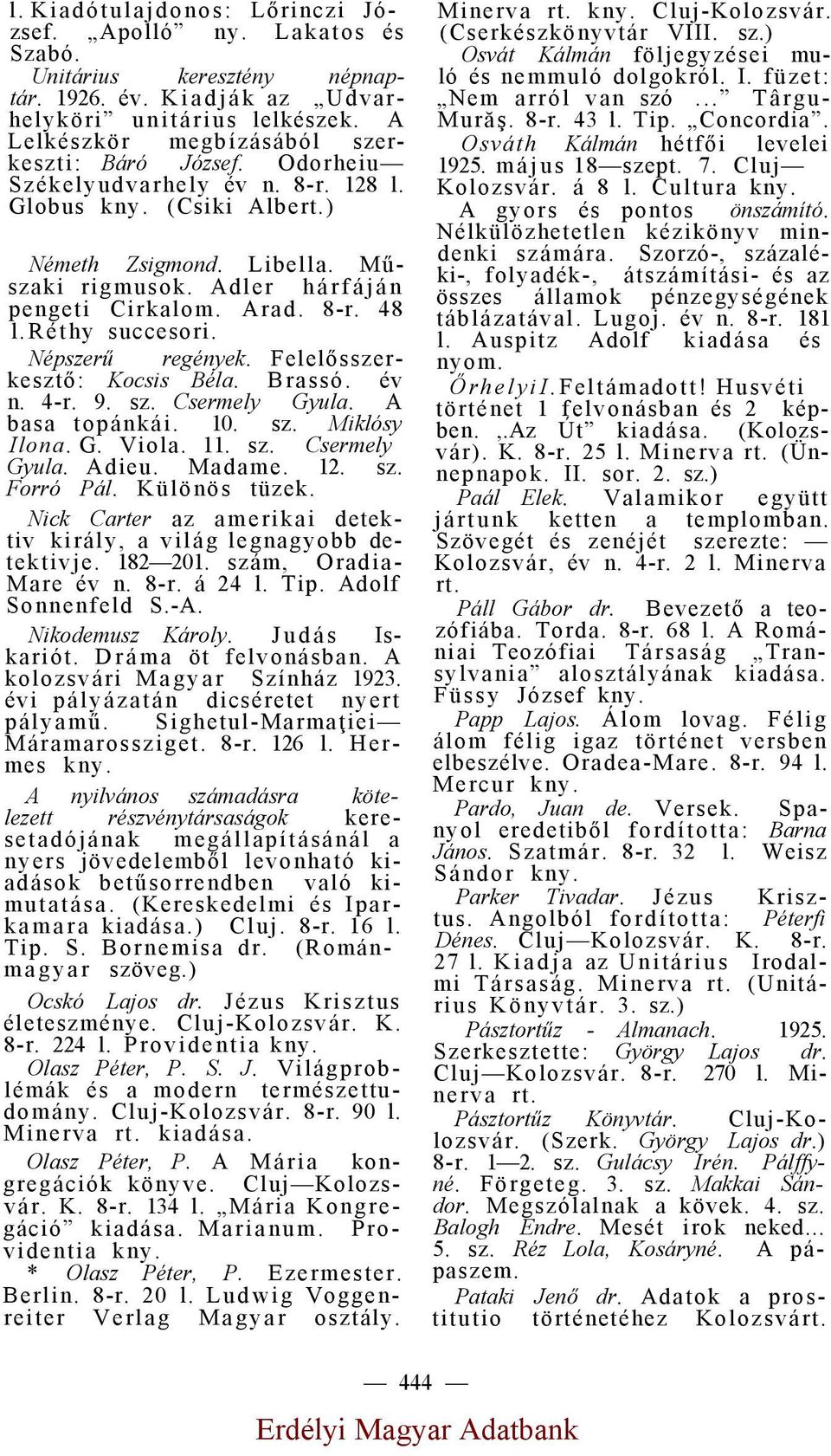 8-r. 48 l. Réthy succesori. Népszerű regények. Felelősszerkesztő: Kocsis Béla. Brassó. év n. 4-r. 9. sz. Csermely Gyula. A basa topánkái. 10. sz. Miklósy Ilona. G. Viola. 11. sz. Csermely Gyula. Adieu.