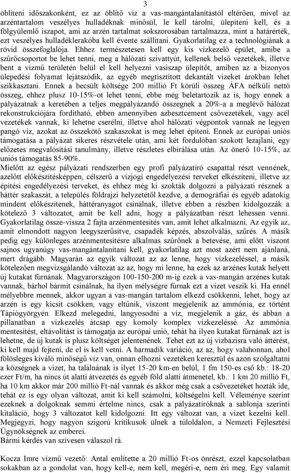 Ehhez természetesen kell egy kis vízkezelő épület, amibe a szűrőcsoportot be lehet tenni, meg a hálózati szivattyút, kellenek belső vezetékek, illetve bent a vízmű területén belül el kell helyezni