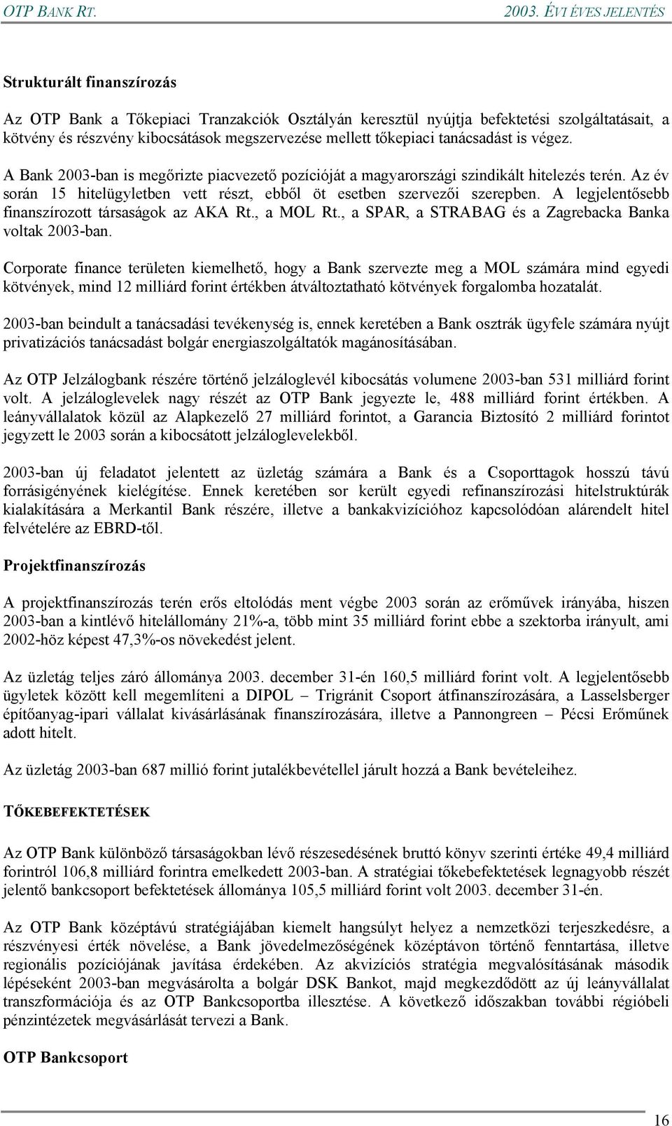 A legjelentősebb finanszírozott társaságok az AKA Rt., a MOL Rt., a SPAR, a STRABAG és a Zagrebacka Banka voltak 2003-ban.