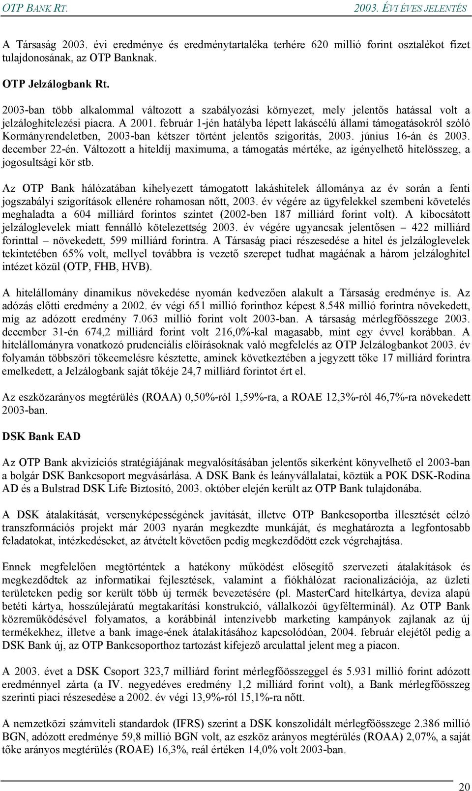 február 1-jén hatályba lépett lakáscélú állami támogatásokról szóló Kormányrendeletben, 2003-ban kétszer történt jelentős szigorítás, 2003. június 16-án és 2003. december 22-én.