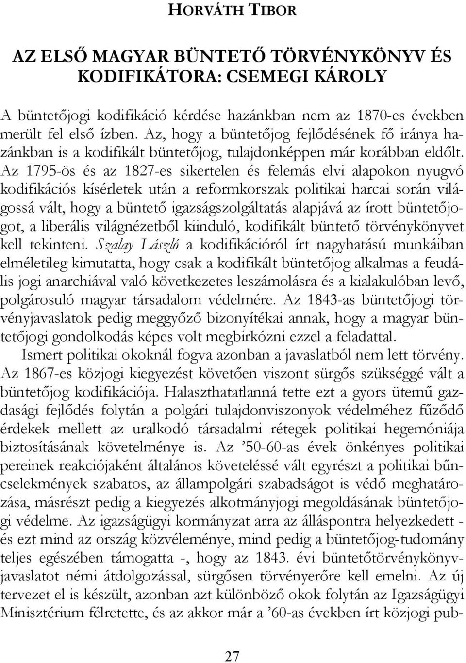 Az 1795-ös és az 1827-es sikertelen és felemás elvi alapokon nyugvó kodifikációs kísérletek után a reformkorszak politikai harcai során világossá vált, hogy a büntető igazságszolgáltatás alapjává az