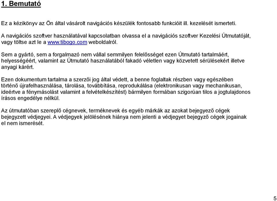 Sem a gyártó, sem a forgalmazó nem vállal semmilyen felelősséget ezen Útmutató tartalmáért, helyességéért, valamint az Útmutató használatából fakadó véletlen vagy közvetett sérülésekért illetve