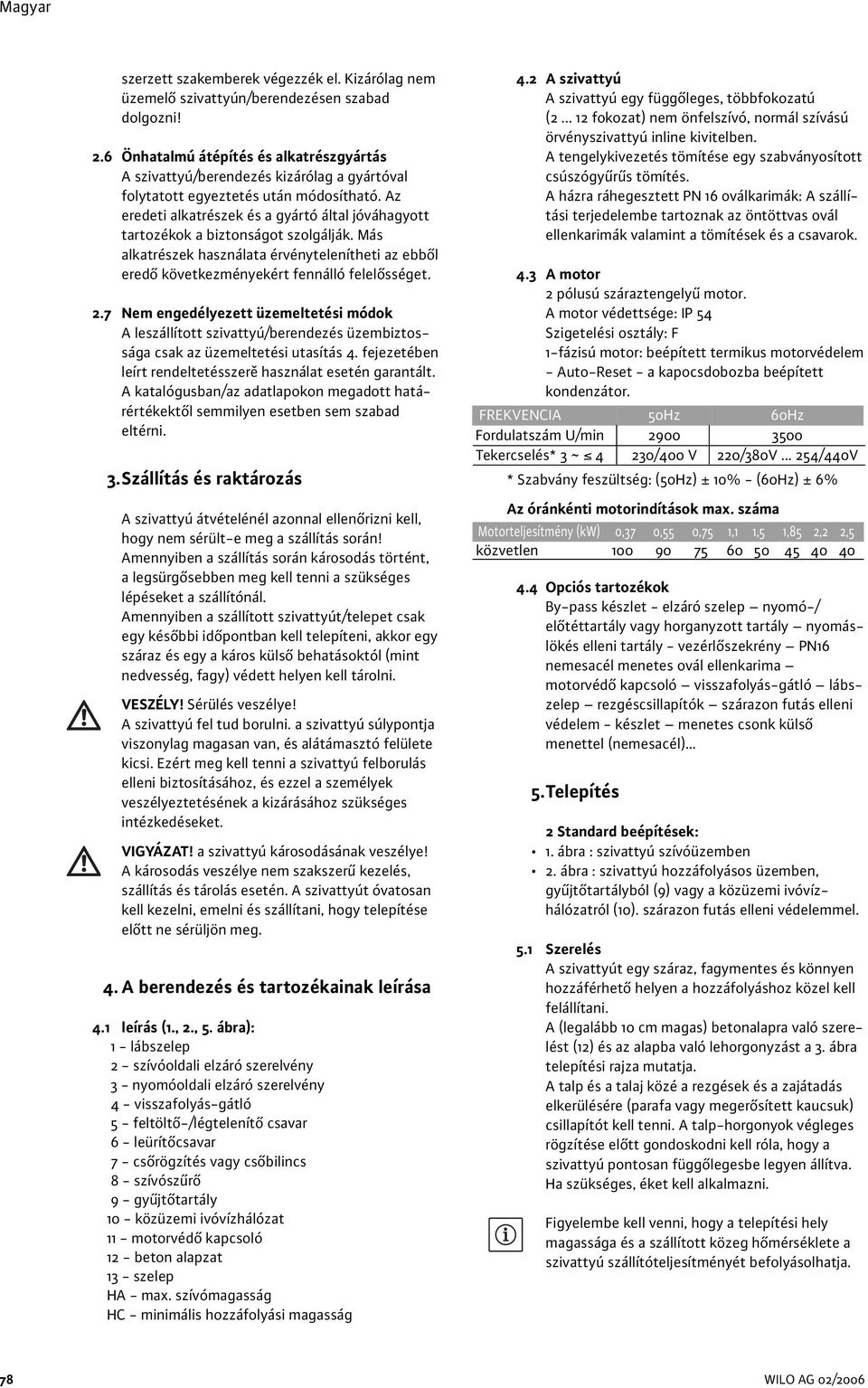 Az eredeti alkatrészek és a gyártó által jóváhagyott tartozékok a biztonságot szolgálják. Más alkatrészek használata érvénytelenítheti az ebből eredő következményekért fennálló felelősséget. 2.