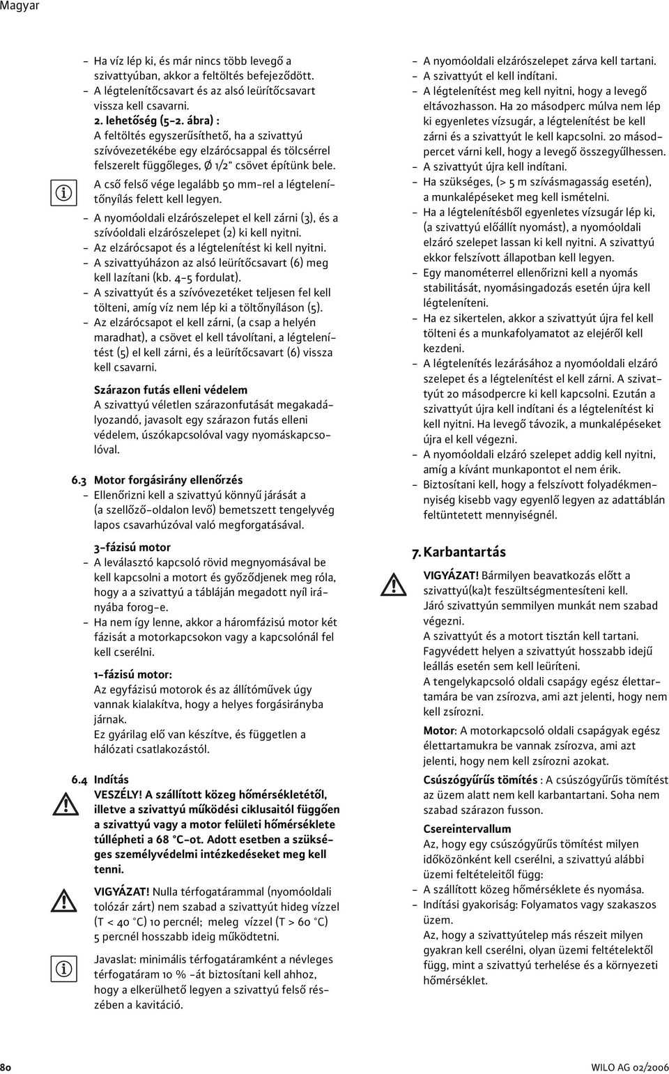 A cső felső vége legalább 50 mm-rel a légtelenítőnyílás felett kell legyen. - A nyomóoldali elzárószelepet el kell zárni (3), és a szívóoldali elzárószelepet (2) ki kell nyitni.