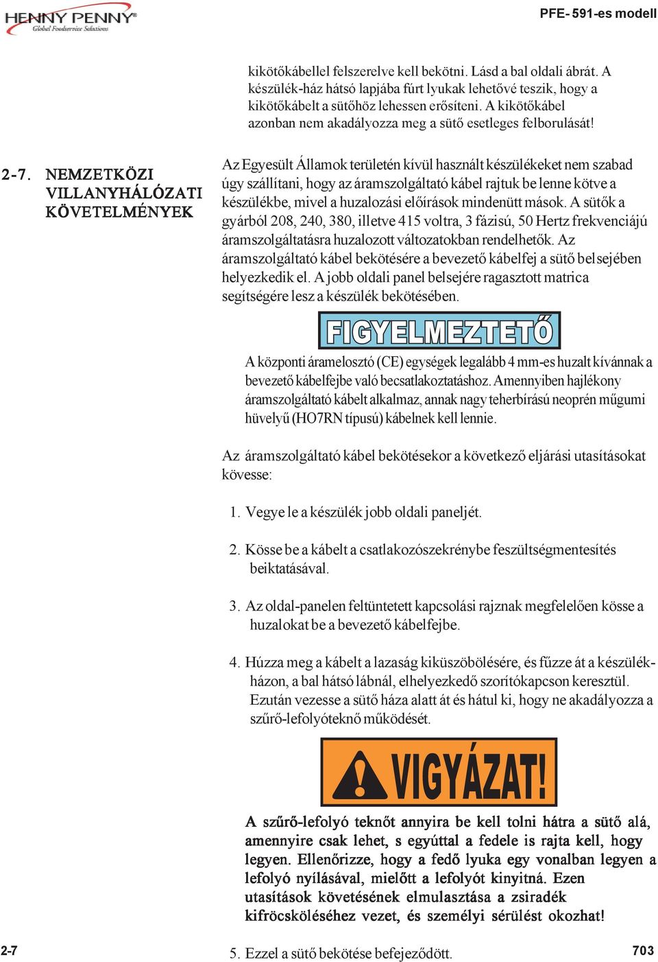 NEMZETKÖZI VILLANYHÁLÓZATI KÖVETELMÉNYEK Az Egyesült Államok területén kívül használt készülékeket nem szabad úgy szállítani, hogy az áramszolgáltató kábel rajtuk be lenne kötve a készülékbe, mivel a