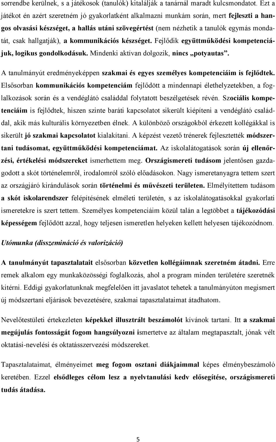 hallgatják), a kommunikációs készséget. Fejlődik együttműködési kompetenciájuk, logikus gondolkodásuk. Mindenki aktívan dolgozik, nincs potyautas.