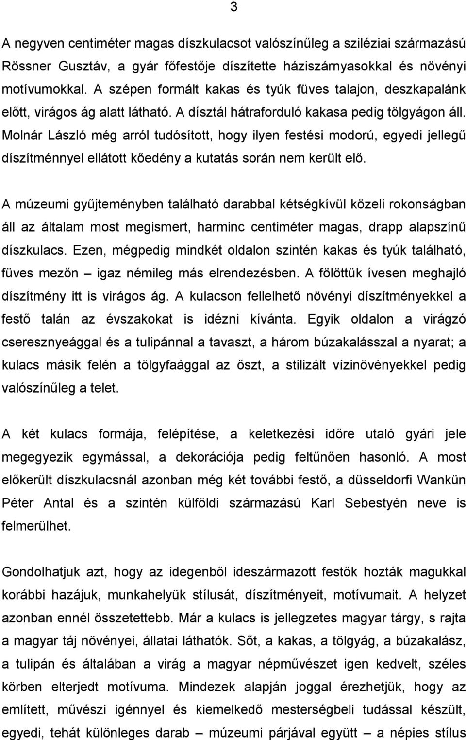 Molnár László még arról tudósított, hogy ilyen festési modorú, egyedi jellegű díszítménnyel ellátott kőedény a kutatás során nem került elő.