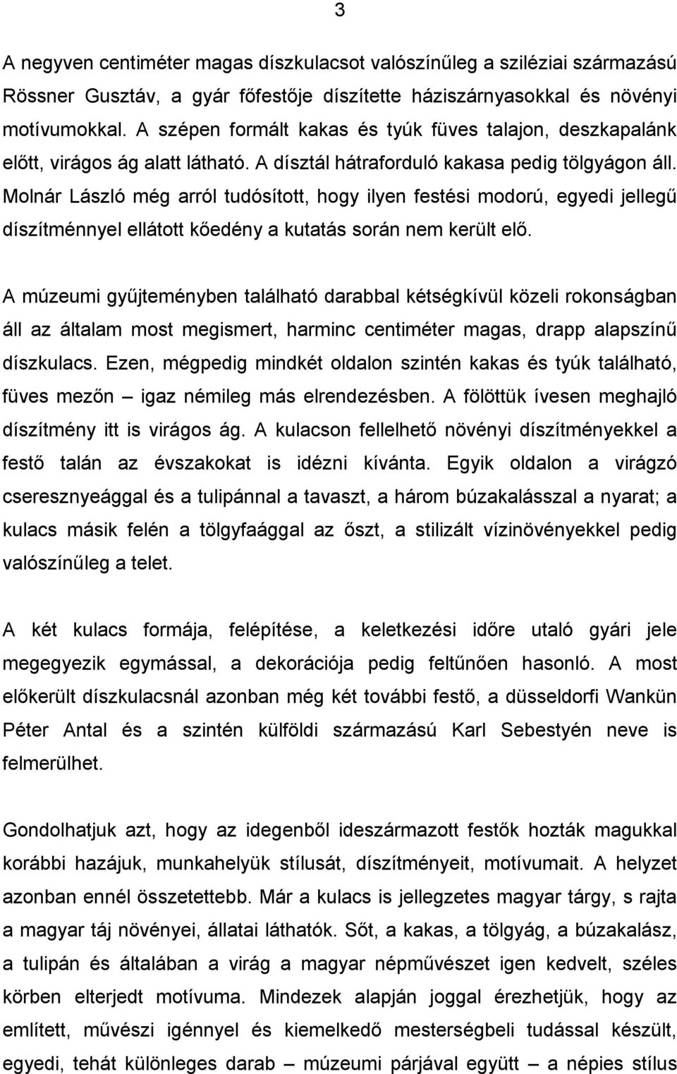 Molnár László még arról tudósított, hogy ilyen festési modorú, egyedi jellegű díszítménnyel ellátott kőedény a kutatás során nem került elő.