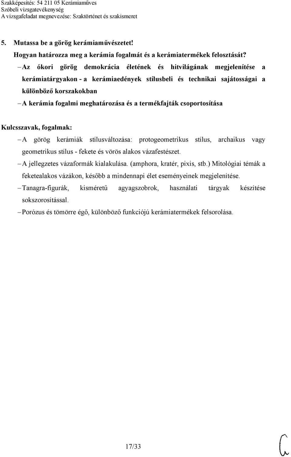 a termékfajták csoportosítása A görög kerámiák stílusváltozása: protogeometrikus stílus, archaikus vagy geometrikus stílus - fekete és vörös alakos vázafestészet. A jellegzetes vázaformák kialakulása.