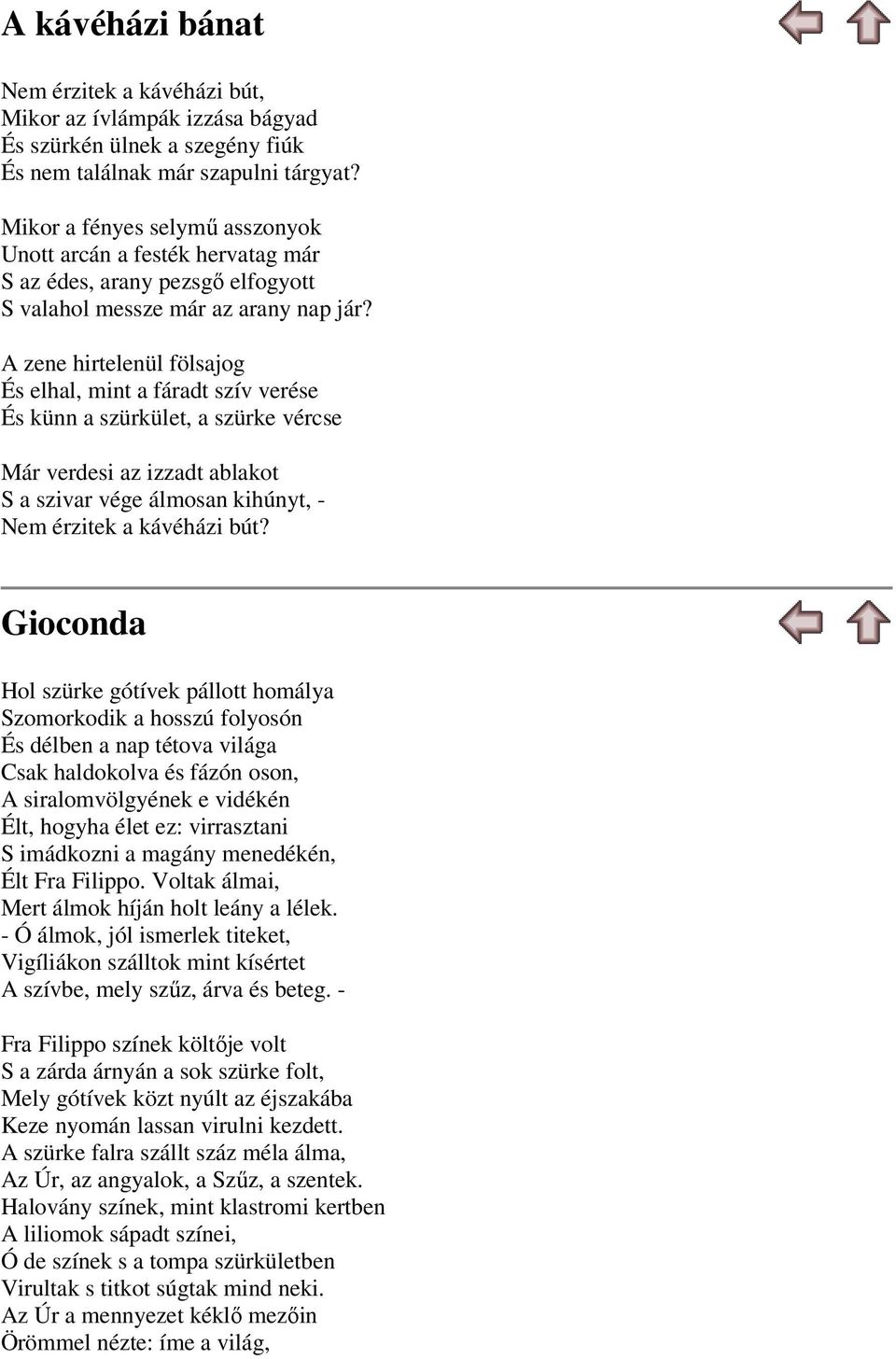 A zene hirtelenül fölsajog És elhal, mint a fáradt szív verése És künn a szürkület, a szürke vércse Már verdesi az izzadt ablakot S a szivar vége álmosan kihúnyt, - Nem érzitek a kávéházi bút?