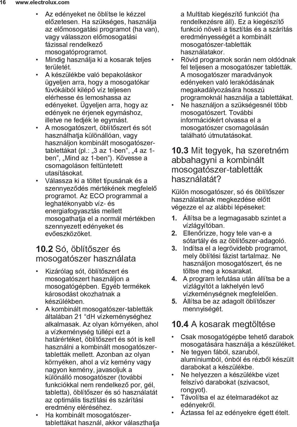 Ügyeljen arra, hogy az edények ne érjenek egymáshoz, illetve ne fedjék le egymást. A mosogatószert, öblítőszert és sót használhatja különállóan, vagy használjon kombinált mosogatószertablettákat (pl.