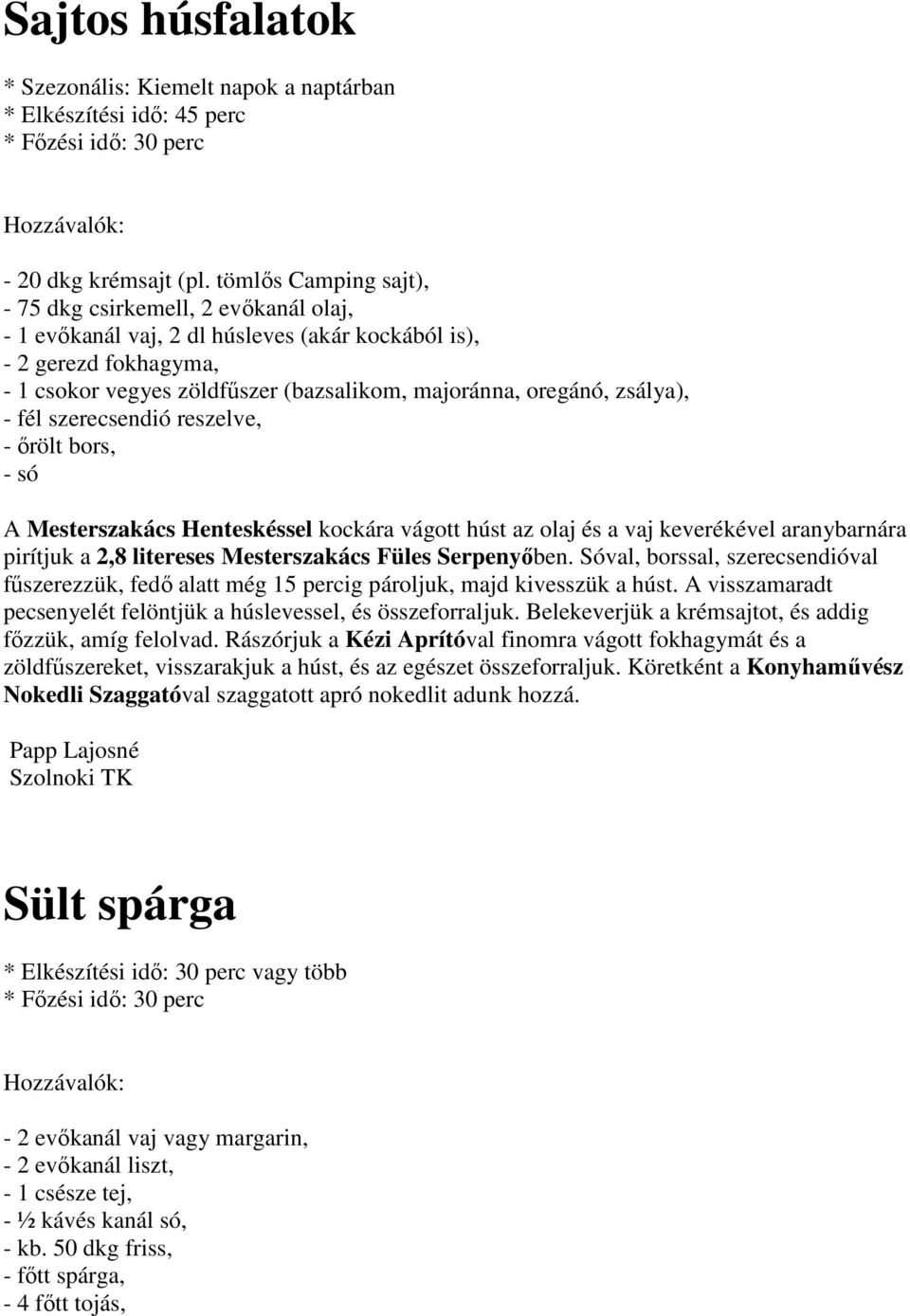 zsálya), - fél szerecsendió reszelve, - őrölt bors, - só A Mesterszakács Henteskéssel kockára vágott húst az olaj és a vaj keverékével aranybarnára pirítjuk a 2,8 litereses Mesterszakács Füles